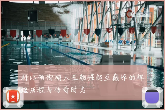 科比领衔湖人王朝崛起至巅峰的辉煌历程与传奇时光