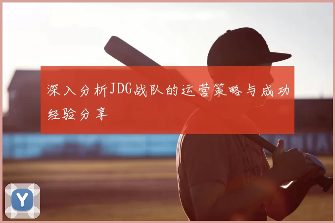 深入分析JDG战队的运营策略与成功经验分享