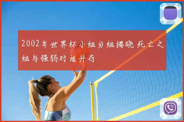 2002年世界杯小组分组揭晓 死亡之组与强弱对话并存