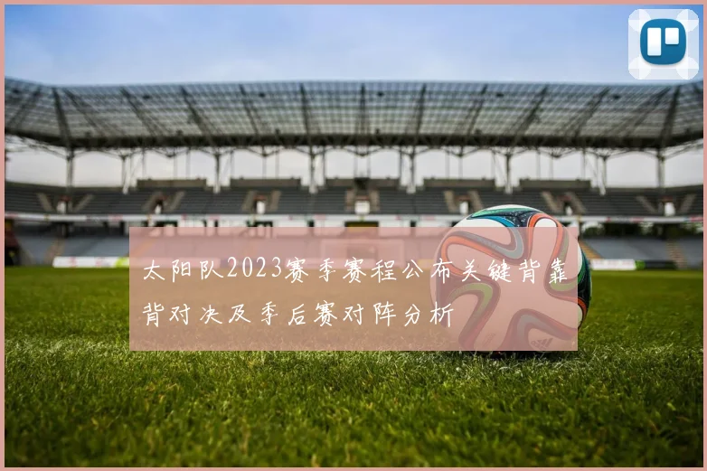 太阳队2023赛季赛程公布关键背靠背对决及季后赛对阵分析