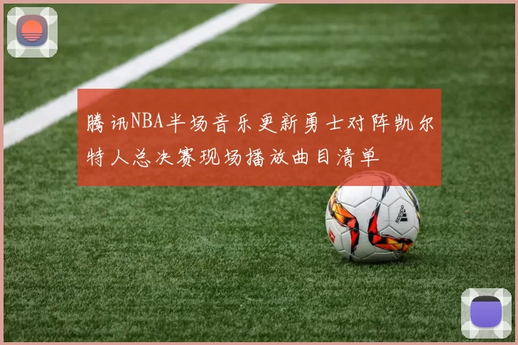 腾讯NBA半场音乐更新勇士对阵凯尔特人总决赛现场播放曲目清单