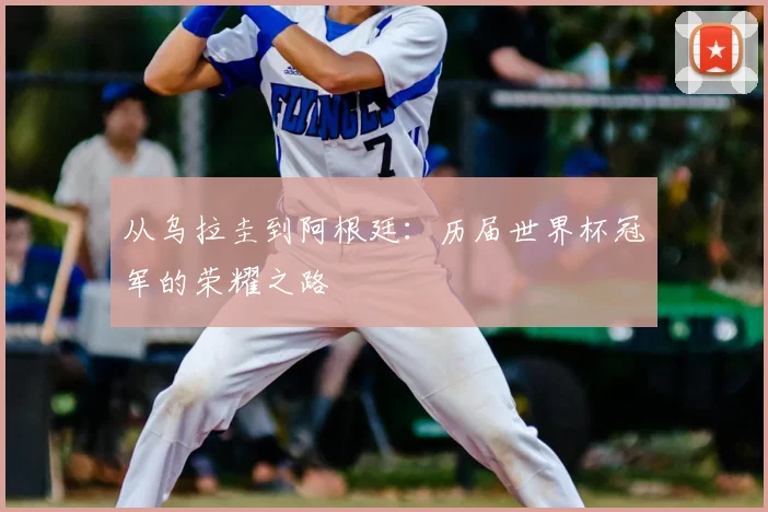 从乌拉圭到阿根廷：历届世界杯冠军的荣耀之路