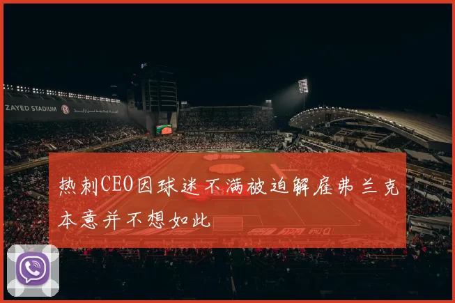 热刺CEO因球迷不满被迫解雇弗兰克本意并不想如此