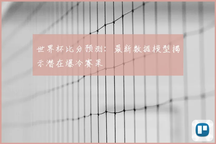 世界杯比分预测：最新数据模型揭示潜在爆冷赛果