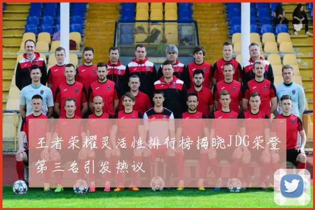 王者荣耀灵活性排行榜揭晓JDG荣登第三名引发热议