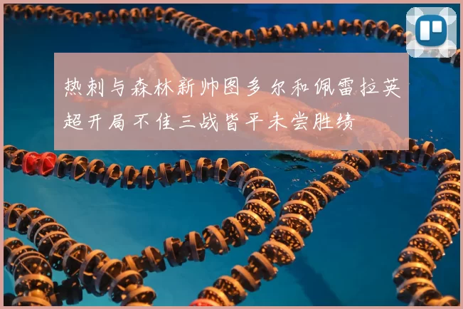 热刺与森林新帅图多尔和佩雷拉英超开局不佳三战皆平未尝胜绩