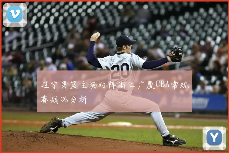 辽宁男篮主场对阵浙江广厦CBA常规赛战况分析