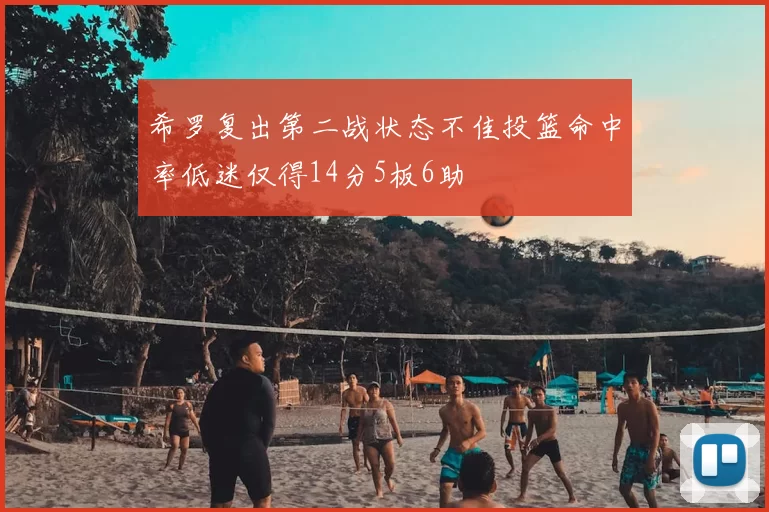 希罗复出第二战状态不佳投篮命中率低迷仅得14分5板6助