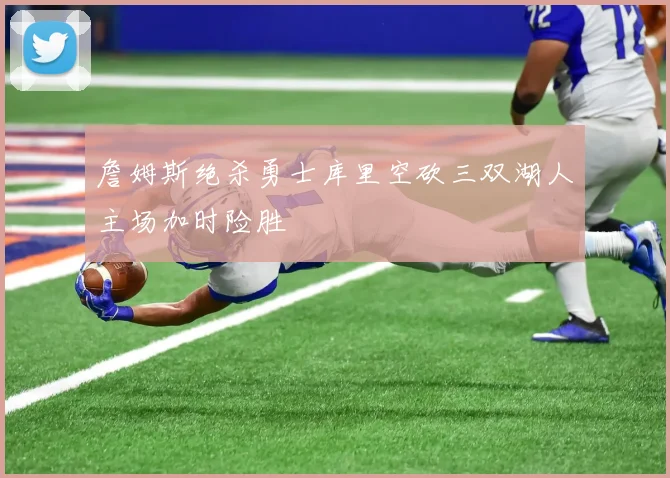 詹姆斯绝杀勇士库里空砍三双湖人主场加时险胜