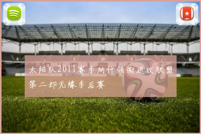太阳队2011赛季纳什领衔进攻联盟第二却无缘季后赛