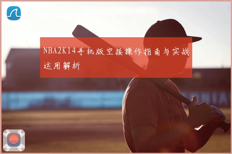 NBA2K14手机版空接操作指南与实战运用解析