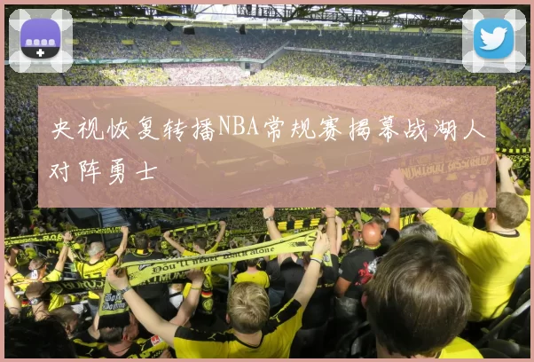 央视恢复转播NBA常规赛揭幕战湖人对阵勇士