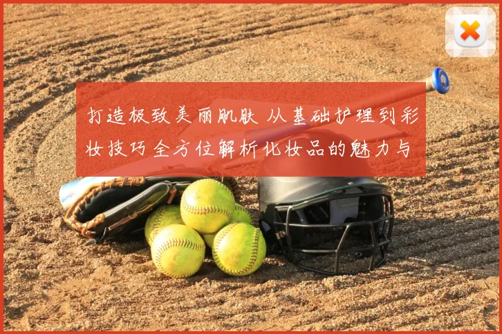 打造极致美丽肌肤 从基础护理到彩妆技巧全方位解析化妆品的魅力与奥秘