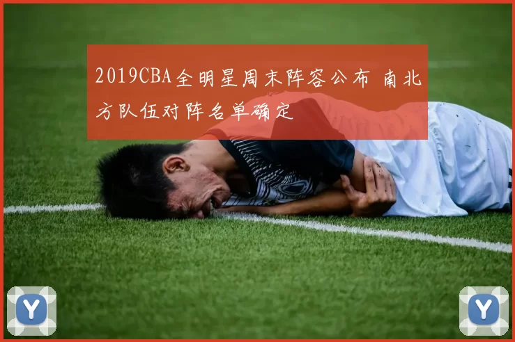2019CBA全明星周末阵容公布 南北方队伍对阵名单确定
