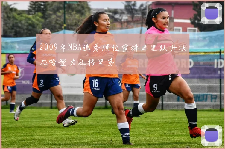2009年NBA选秀顺位重排库里跃升状元哈登力压格里芬