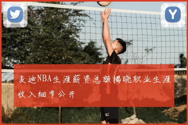 麦迪NBA生涯薪资总额揭晓职业生涯收入细节公开