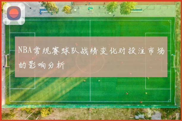 NBA常规赛球队战绩变化对投注市场的影响分析