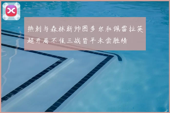 热刺与森林新帅图多尔和佩雷拉英超开局不佳三战皆平未尝胜绩