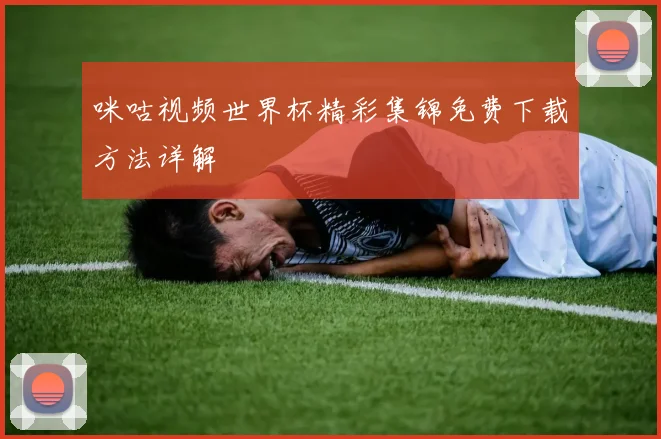 咪咕视频世界杯精彩集锦免费下载方法详解