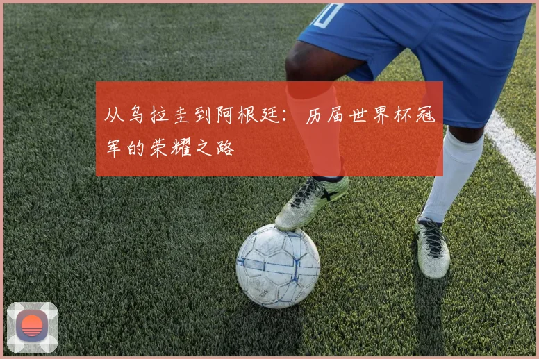 从乌拉圭到阿根廷:历届世界杯冠军的荣耀之路