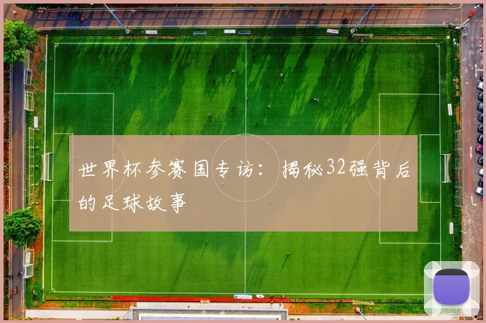 世界杯参赛国专访:揭秘32强背后的足球故事