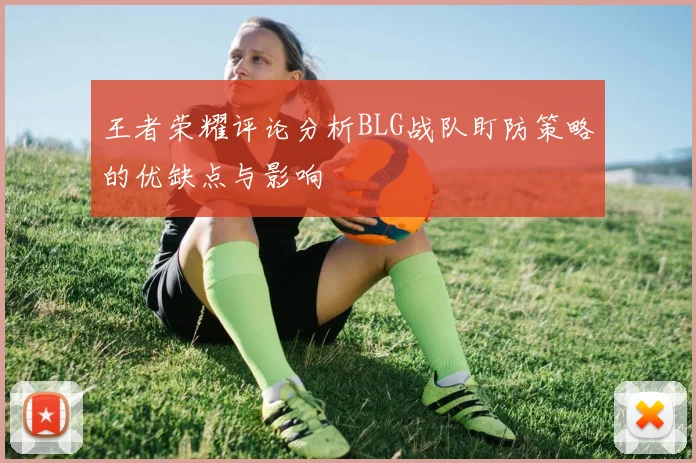 王者荣耀评论分析BLG战队盯防策略的优缺点与影响