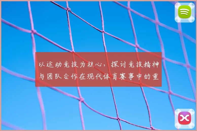 以运动竞技为核心，探讨竞技精神与团队合作在现代体育赛事中的重要作用与发展趋势
