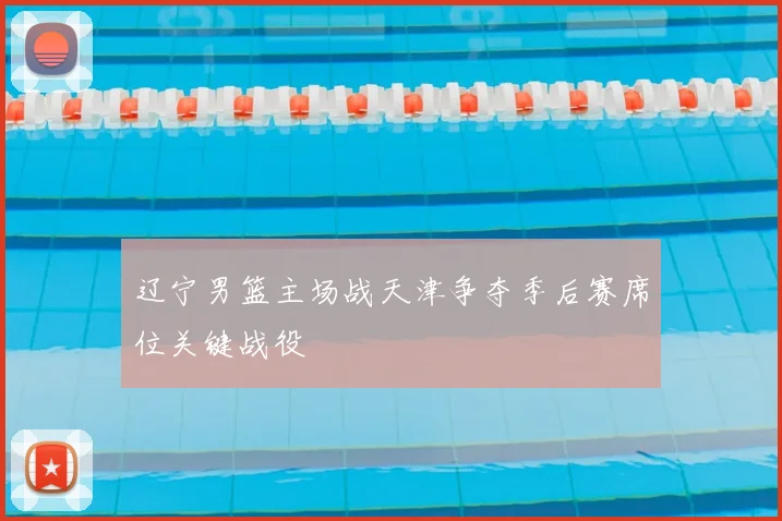 辽宁男篮主场战天津争夺季后赛席位关键战役