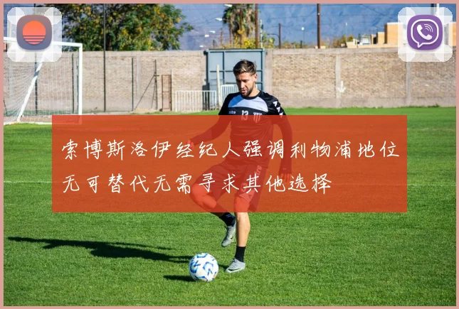 索博斯洛伊经纪人强调利物浦地位无可替代无需寻求其他选择