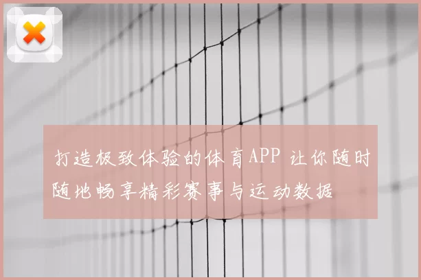 打造极致体验的体育APP 让你随时随地畅享精彩赛事与运动数据