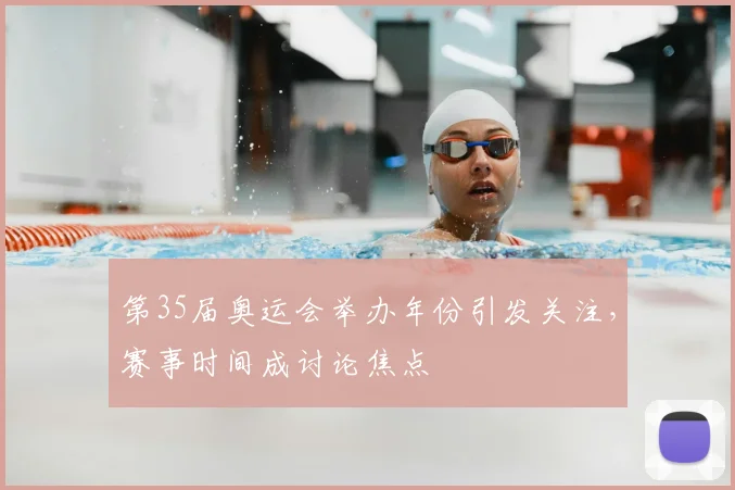 第35届奥运会举办年份引发关注,赛事时间成讨论焦点