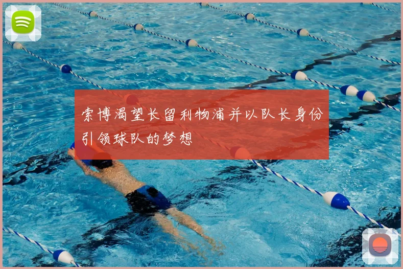 索博渴望长留利物浦并以队长身份引领球队的梦想