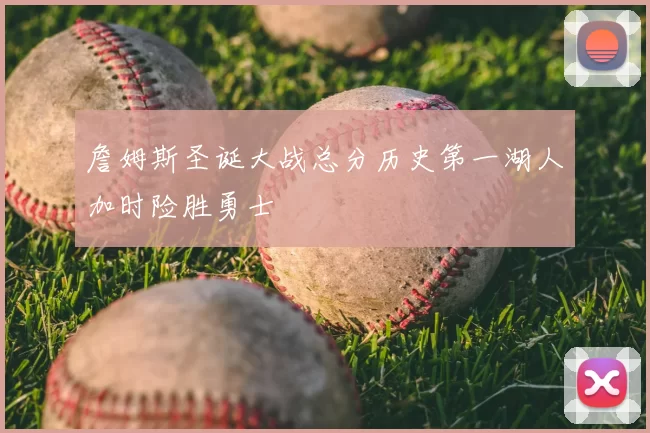 詹姆斯圣诞大战总分历史第一湖人加时险胜勇士