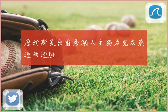 詹姆斯复出首秀湖人主场力克灰熊迎两连胜