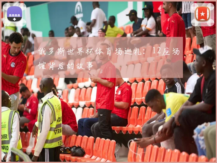 俄罗斯世界杯体育场巡礼:12座场馆背后的故事