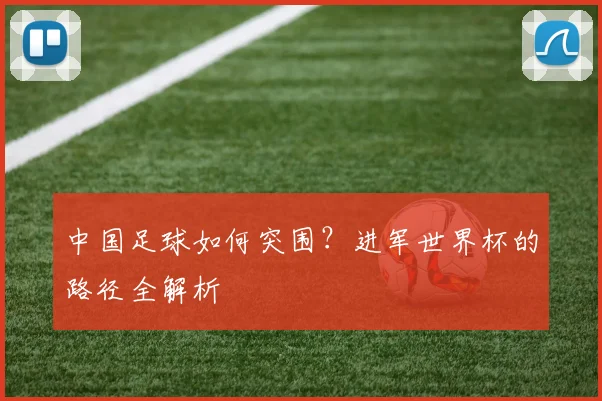 中国足球如何突围?进军世界杯的路径全解析