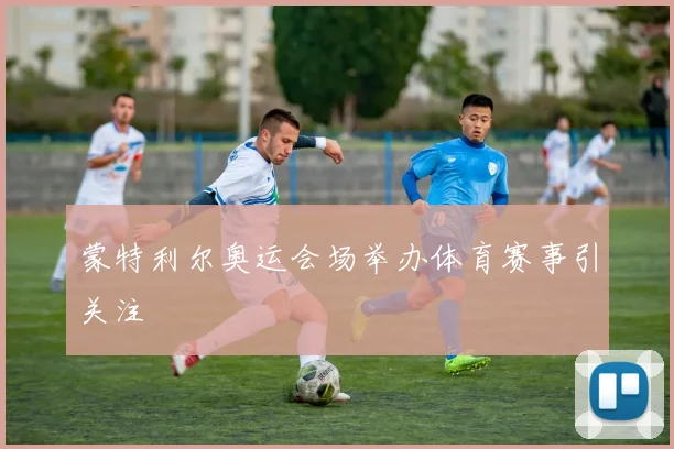 蒙特利尔奥运会场举办体育赛事引关注