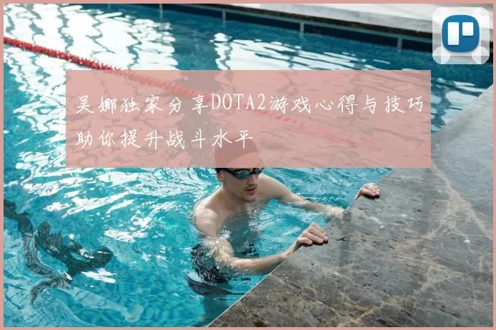 吴娜独家分享DOTA2游戏心得与技巧助你提升战斗水平