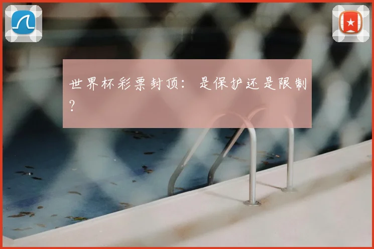世界杯彩票封顶:是保护还是限制?