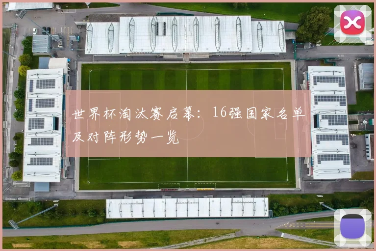 世界杯淘汰赛启幕:16强国家名单及对阵形势一览
