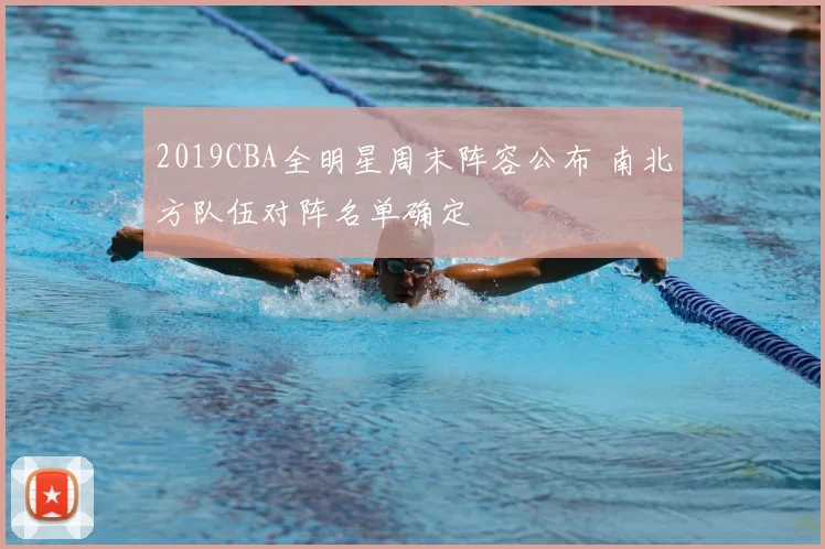 2019CBA全明星周末阵容公布 南北方队伍对阵名单确定