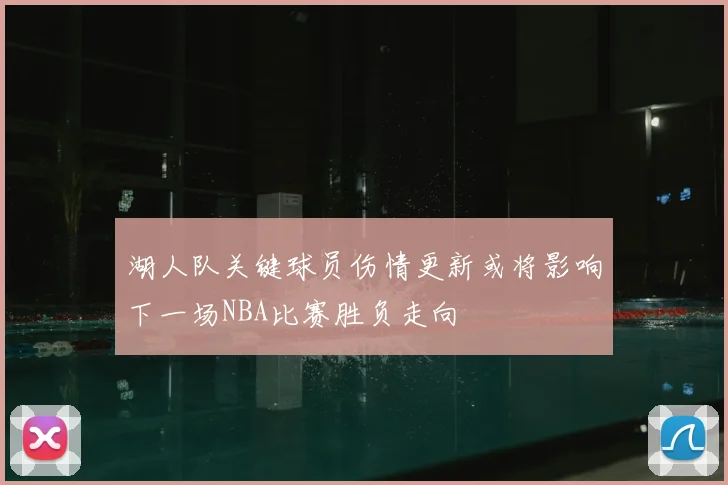 湖人队关键球员伤情更新或将影响下一场NBA比赛胜负走向