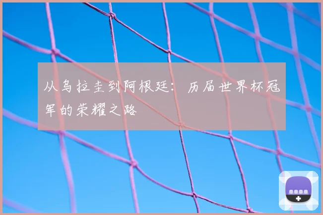 从乌拉圭到阿根廷：历届世界杯冠军的荣耀之路