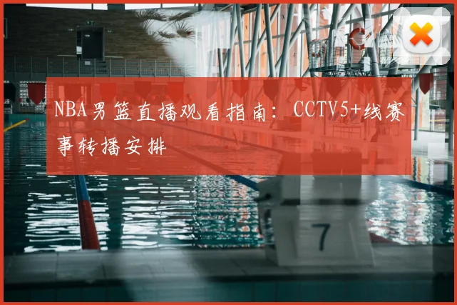 NBA男篮直播观看指南：CCTV5+线赛事转播安排