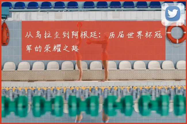 从乌拉圭到阿根廷:历届世界杯冠军的荣耀之路