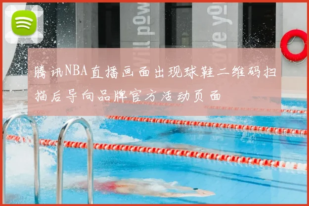 腾讯NBA直播画面出现球鞋二维码扫描后导向品牌官方活动页面