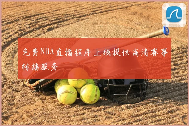免费NBA直播程序上线提供高清赛事转播服务