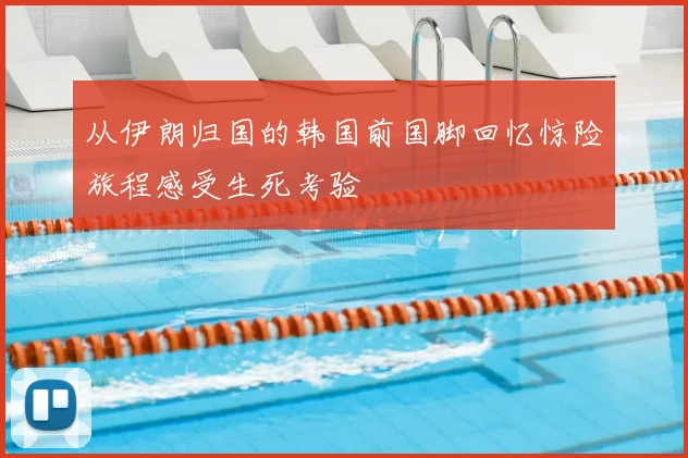 从伊朗归国的韩国前国脚回忆惊险旅程感受生死考验