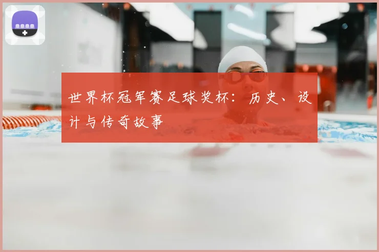 世界杯冠军赛足球奖杯:历史、设计与传奇故事