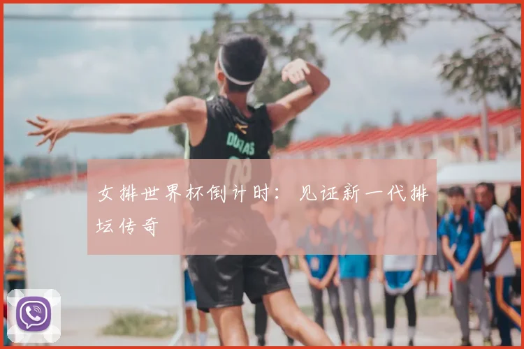 女排世界杯倒计时:见证新一代排坛传奇